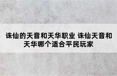 诛仙的天音和天华职业 诛仙天音和天华哪个适合平民玩家